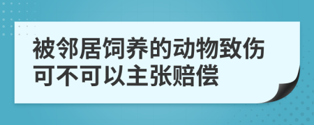 被邻居饲养的动物致伤可不可以主张赔偿