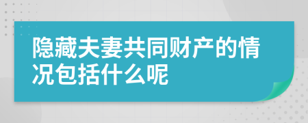 隐藏夫妻共同财产的情况包括什么呢