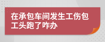 在承包车间发生工伤包工头跑了咋办