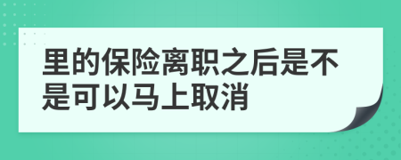 里的保险离职之后是不是可以马上取消