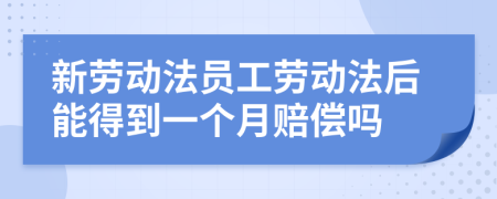 新劳动法员工劳动法后能得到一个月赔偿吗