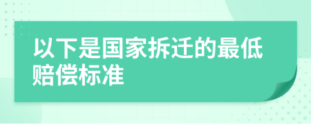 以下是国家拆迁的最低赔偿标准