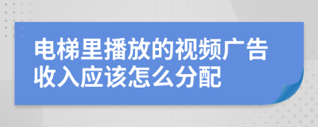 电梯里播放的视频广告收入应该怎么分配