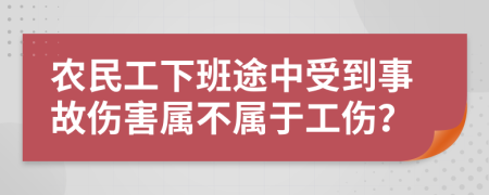 农民工下班途中受到事故伤害属不属于工伤？