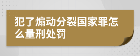 犯了煽动分裂国家罪怎么量刑处罚