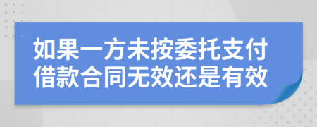如果一方未按委托支付借款合同无效还是有效