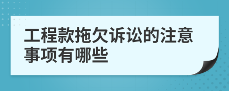 工程款拖欠诉讼的注意事项有哪些
