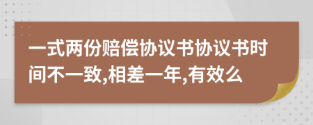 一式两份赔偿协议书协议书时间不一致,相差一年,有效么