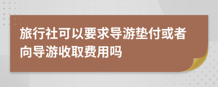 旅行社可以要求导游垫付或者向导游收取费用吗