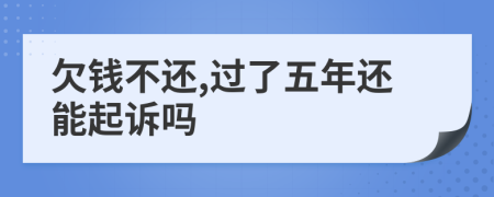 欠钱不还,过了五年还能起诉吗