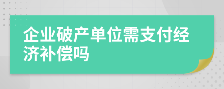 企业破产单位需支付经济补偿吗