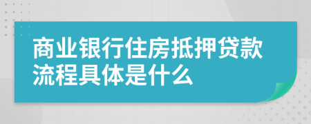 商业银行住房抵押贷款流程具体是什么