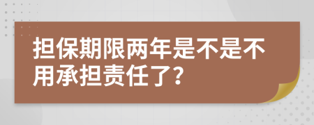 担保期限两年是不是不用承担责任了？