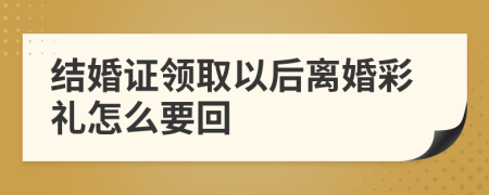 结婚证领取以后离婚彩礼怎么要回