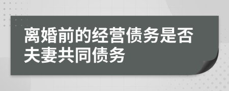 离婚前的经营债务是否夫妻共同债务