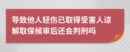 导致他人轻伤已取得受害人谅解取保候审后还会判刑吗