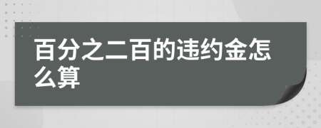 百分之二百的违约金怎么算