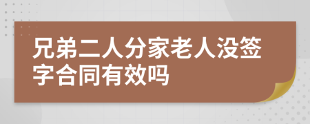 兄弟二人分家老人没签字合同有效吗