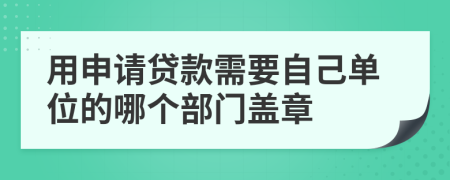 用申请贷款需要自己单位的哪个部门盖章