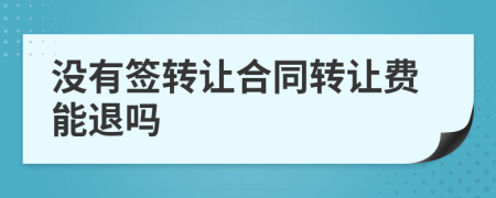 没有签转让合同转让费能退吗