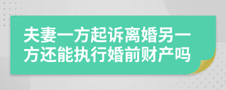 夫妻一方起诉离婚另一方还能执行婚前财产吗