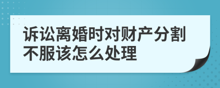 诉讼离婚时对财产分割不服该怎么处理