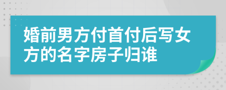 婚前男方付首付后写女方的名字房子归谁