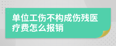 单位工伤不构成伤残医疗费怎么报销