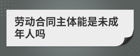 劳动合同主体能是未成年人吗