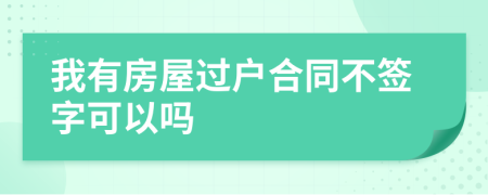 我有房屋过户合同不签字可以吗