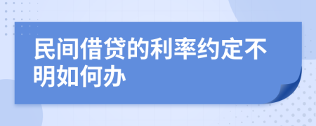 民间借贷的利率约定不明如何办