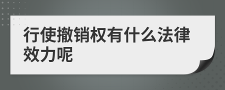 行使撤销权有什么法律效力呢