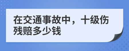 在交通事故中，十级伤残赔多少钱