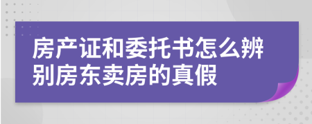 房产证和委托书怎么辨别房东卖房的真假