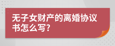 无子女财产的离婚协议书怎么写?