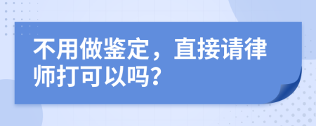 不用做鉴定，直接请律师打可以吗？