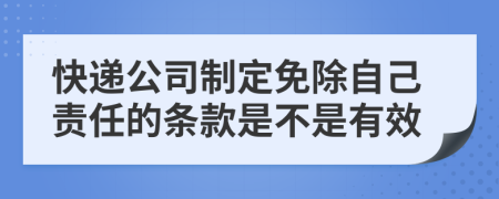 快递公司制定免除自己责任的条款是不是有效