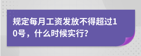 规定每月工资发放不得超过10号，什么时候实行？