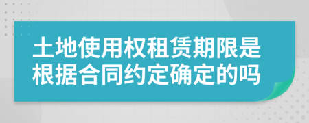 土地使用权租赁期限是根据合同约定确定的吗