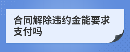 合同解除违约金能要求支付吗