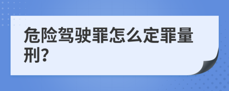 危险驾驶罪怎么定罪量刑？