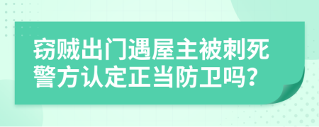 窃贼出门遇屋主被刺死警方认定正当防卫吗？