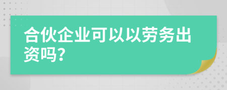 合伙企业可以以劳务出资吗？