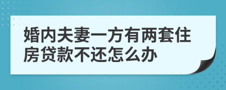 婚内夫妻一方有两套住房贷款不还怎么办