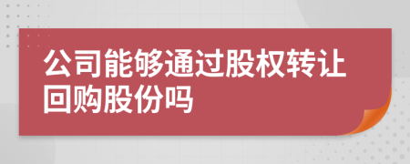 公司能够通过股权转让回购股份吗