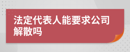 法定代表人能要求公司解散吗