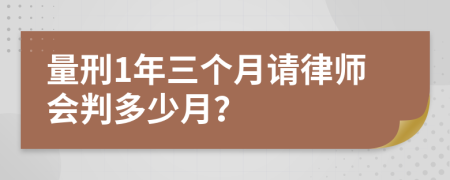 量刑1年三个月请律师会判多少月？