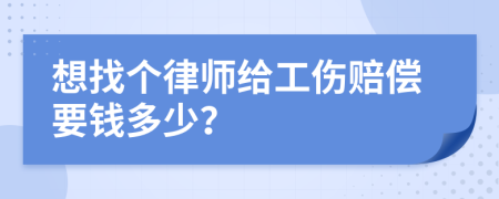 想找个律师给工伤赔偿要钱多少？