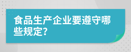 食品生产企业要遵守哪些规定？