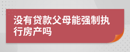 没有贷款父母能强制执行房产吗